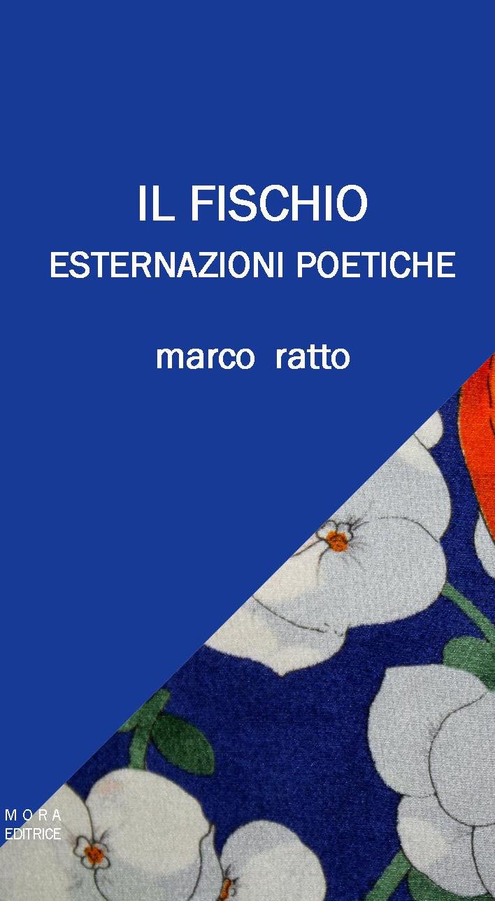 MORA EDITRICE –EDIZIONI LEUCOTEA- ANNUNCIA L’USCITA DELLA SILLOGE DI MARCO RATTO “IL FISCHIO”