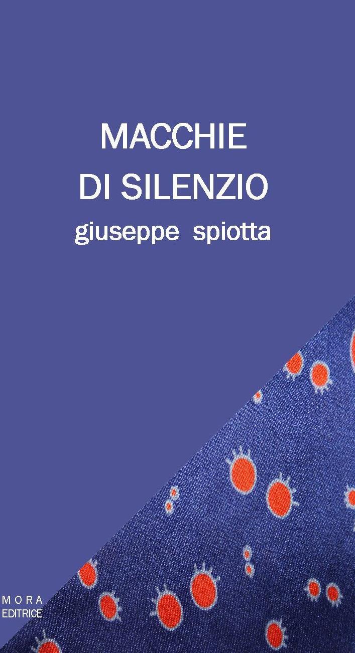 MORA EDITRICE –EDIZIONI LEUCOTEA- ANNUNCIA L’USCITA DELLA SILLOGE DI GIUSEPPE SPIOTTA “MACCHIE DI SILENZIO”