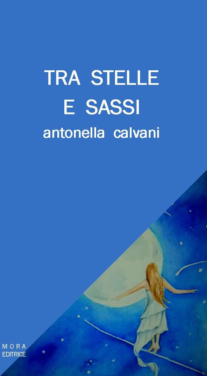 Edizioni Leucotea in collaborazione con Mora Editrice annuncia l’uscita della nuova raccolta di poesie di Antonella Calvani “Tra stelle e sassi”