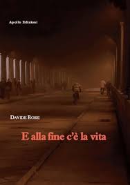 “E ALLA FINE C'E' LA VITA” : LE VICENDE DI QUATTRO GIOVANI TRA DISILLUSIONI  ED ECCESSI RACCONTATI DA DAVIDE ROSSI NEL SUO ROMANZO D'ESORDIO 