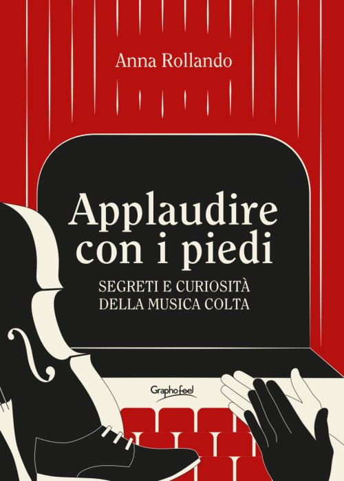 APPLAUDIRE CON I PIEDI DI ANNA ROLLANDO (GRAPHOFEEL) Una guida alla musica colta semplice e accattivante