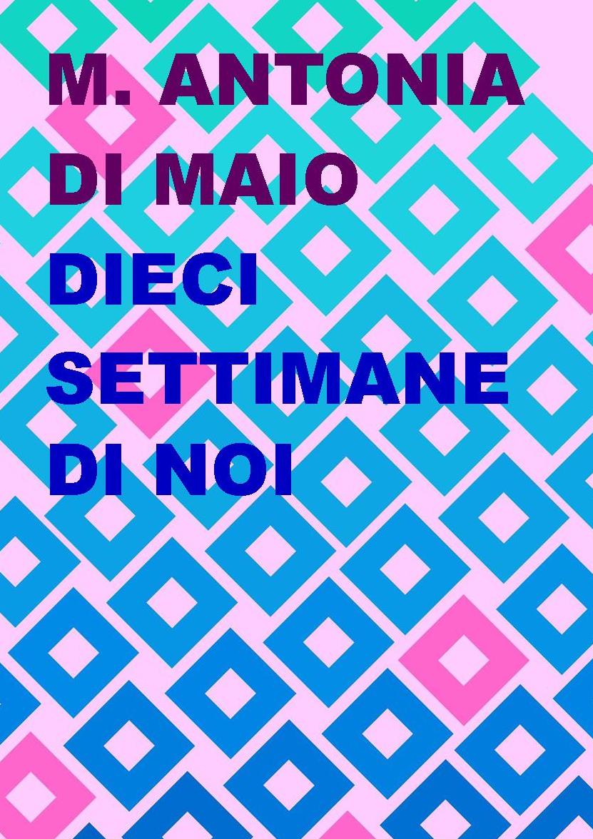 Arriva in libreria il romanzo di M. Antonia Di Maio “Dieci settimane di noi”