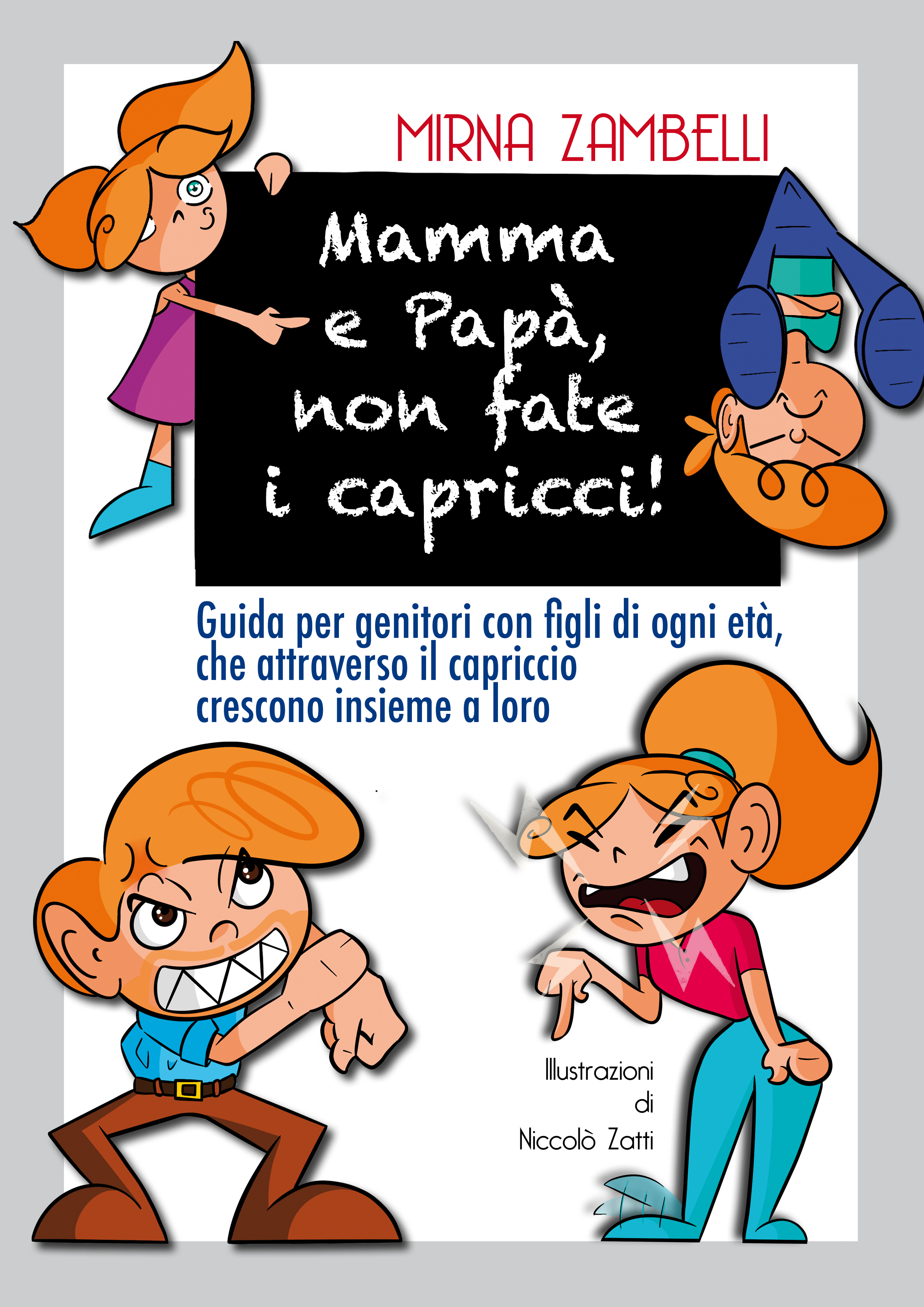 “Mamma e Papà, non fate i capricci!”, una guida a cura della Dottoressa Mirna Zambelli per genitori con figli di ogni età, che attraverso il capriccio crescono insieme a loro