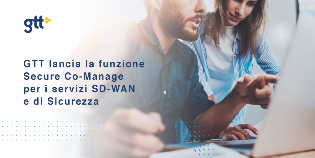 GTT lancia la funzione Secure Co-Manage per i servizi SD-WAN e di Sicurezza