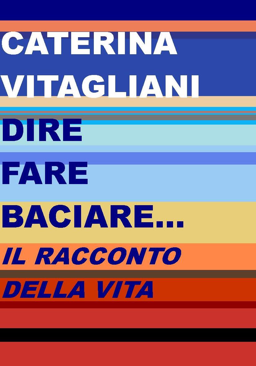 È arrivato in libreria “Dire, fare, baciare… il racconto della vita”, la nuova antologia di Caterina Vitagliani