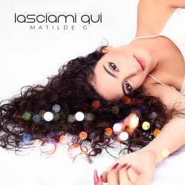 MATILDE G  “Lasciami Qui” è il brano con cui la giovane cantante ha raggiunto l’audizione di Sanremo Giovani. Esce il 3 dicembre accompagnato da un secondo brano “Più ti vivo”. 