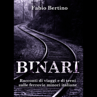 “Binari. Racconti di viaggi e di treni sulle ferrovie minori italiane”. Il nuovo libro di racconti di viaggio di Fabio Bertino.