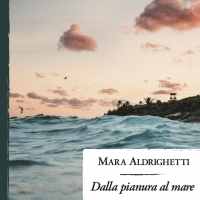 E’ USCITO IL VIAGGIO DI MARA ALDRIGHETTI “DALLA PIANURA AL MARE”