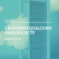 Andrea Lutri presenta la raccolta poetica “Un giorno qualcuno parlerà di te”