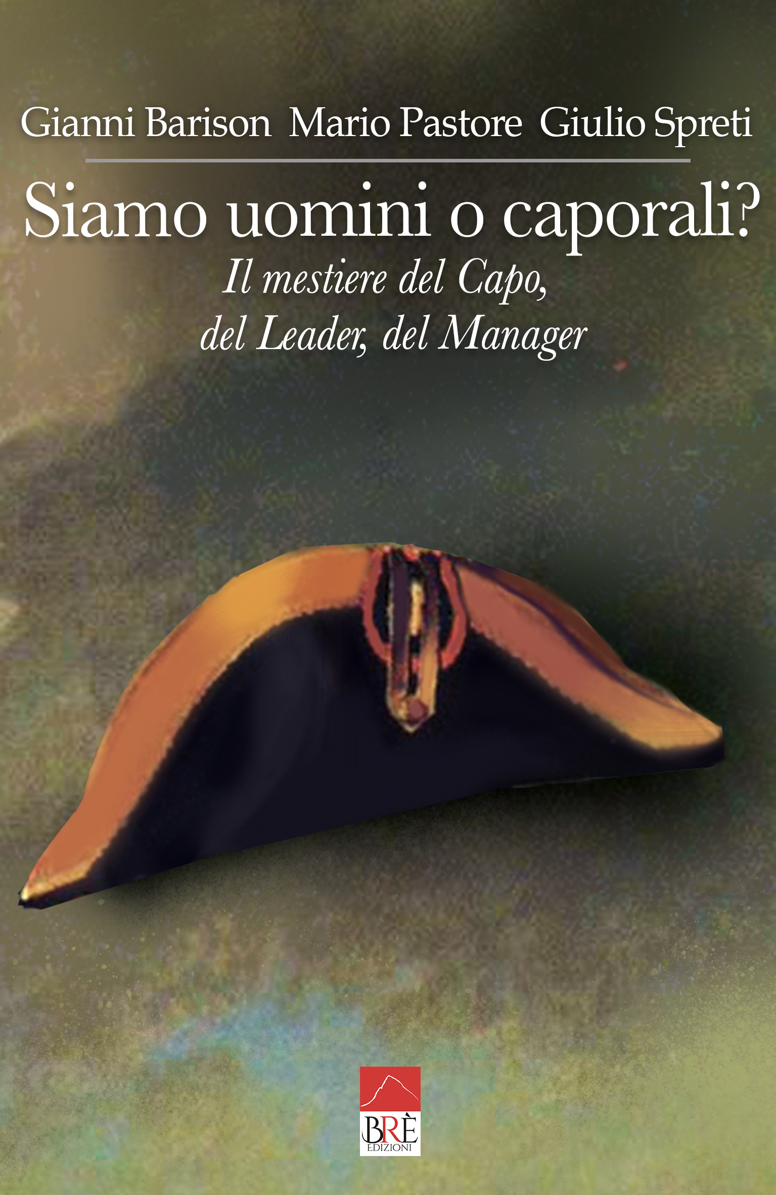 “Siamo uomini o caporali? Il mestiere del Capo, del Leader, del Manager”, il saggio a cura di Gianni Barison, Mario Pastore e Giulio Spreti