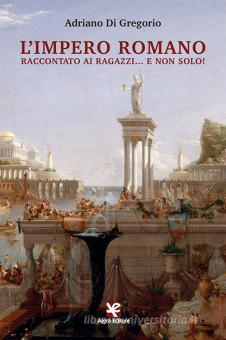 Adriano Di Gregorio presenta il saggio “L’Impero Romano raccontato ai ragazzi… e non solo!”