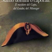 “Siamo uomini o caporali? Il mestiere del Capo, del Leader, del Manager”, il saggio a cura di Gianni Barison, Mario Pastore e Giulio Spreti