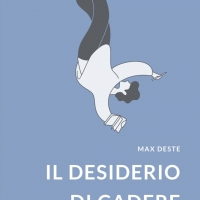 Il desiderio di cadere, il nuovo romanzo di Max Deste - Una lettura straniante, dolorosa, ma anche ironica