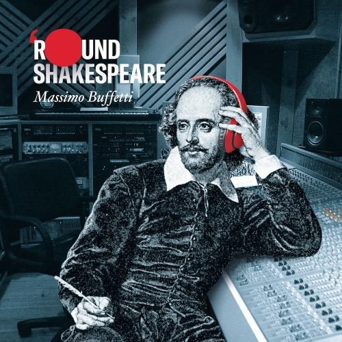   E' USCITO ’ROUND SHAKESPEARE – NUOVO LAVORO DI MASSIMO BUFFETTI SPRING ART DEVELOPMENT Label & Production