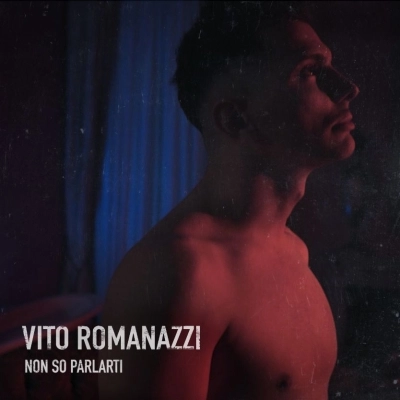 VITO ROMANAZZI: esce domani il nuovo singolo “NON SO PARLARTI”