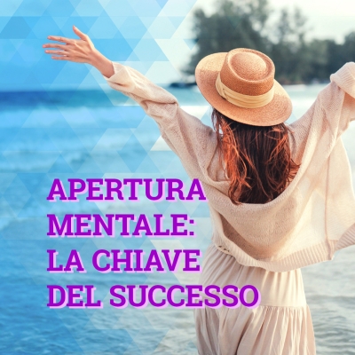 Perché le persone dalla mentalità aperta hanno più successo delle altre? 4 motivi