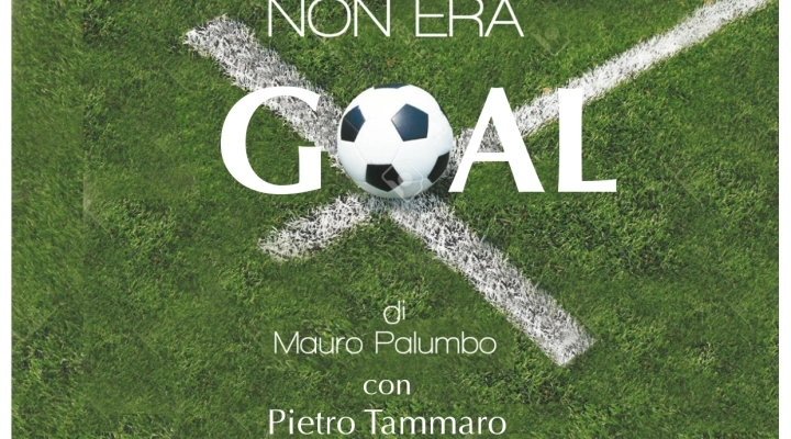 Al Teatro Serra “Non era goal” di Mauro Palumbo. Storia rocambolesca di calcio, amicizia e fede 