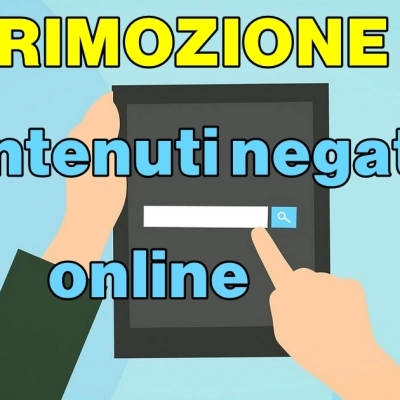 RIMOZIONE, CANCELLAZIONE E DEINDICIZZAZIONE DI CONTENUTI NEGATIVI ONLINE