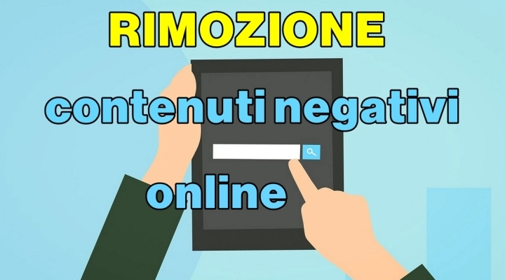 RIMOZIONE, CANCELLAZIONE E DEINDICIZZAZIONE DI CONTENUTI NEGATIVI ONLINE