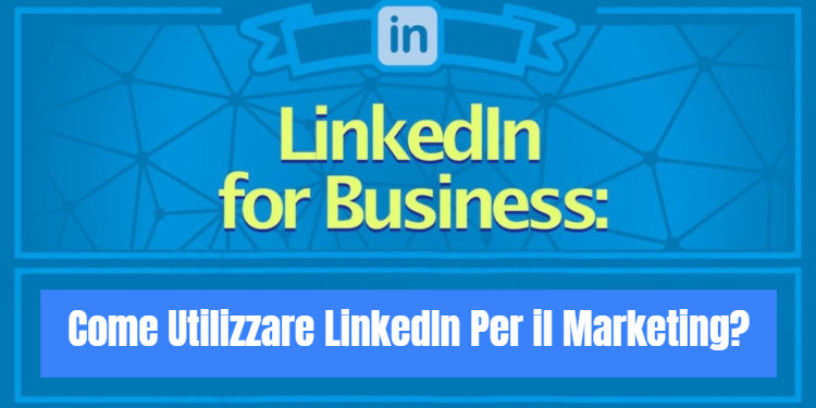 LinkedIn For Business: come utilizzare LinkedIn per il marketing?