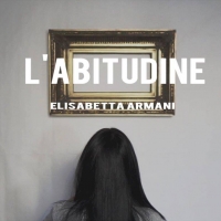 “L’abitudine”, il nuovo singolo di Elisabetta Armani , nei digital store dal 5 Febbraio.