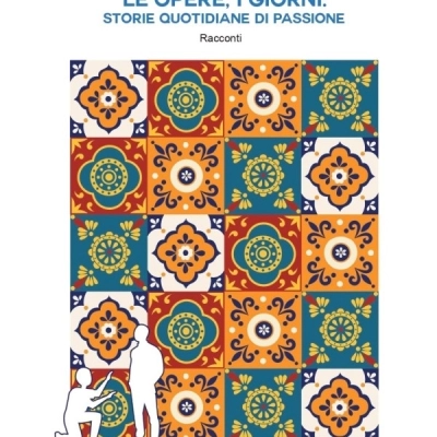 “Le opere, i giorni: Storie quotidiane di Passioni” il nuovo libro di Antonio Fresa.