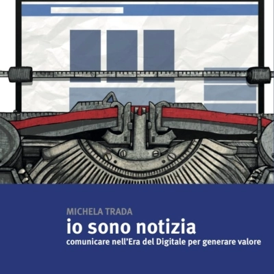 La giornalista Michela Trada è tornata in libreria con “Io sono Notizia - Comunicare nell’Era del Digitale per generare valore”