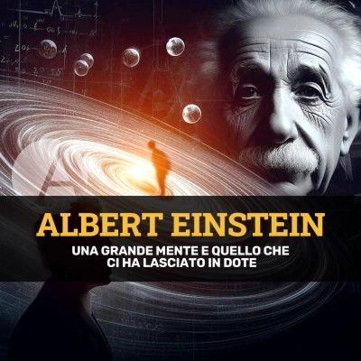 Albert Einstein: una grande mente e cosa ci ha lasciato in eredità